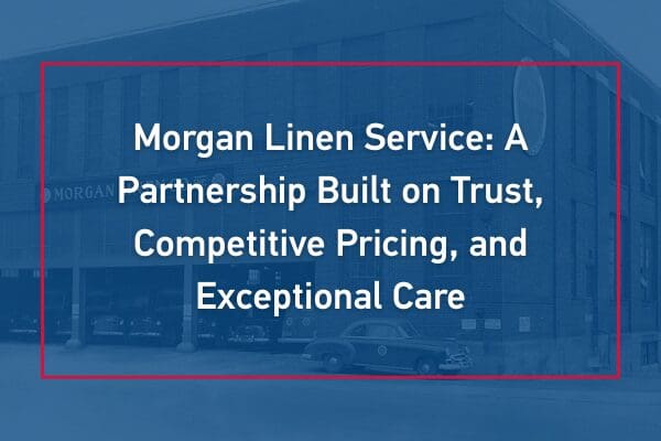 Morgan Linen Service: A Partnership Built on Trust, Competitive Pricing, and Exceptional Care